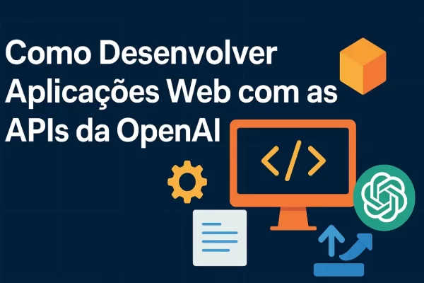 Como Desenvolver Aplicações Web com APIs da OpenAI: Guia Completo
