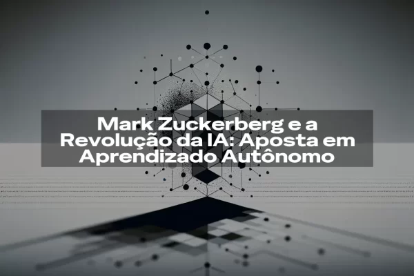 Mark Zuckerberg e a Revolução da IA: Aposta em Aprendizado Autônomo