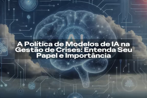A Política de Modelos de IA na Gestão de Crises: Entenda Seu Papel e Importância